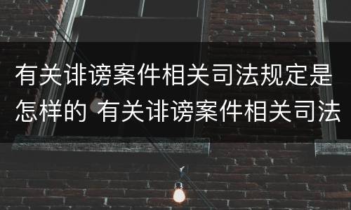 有关诽谤案件相关司法规定是怎样的 有关诽谤案件相关司法规定是怎样的处罚