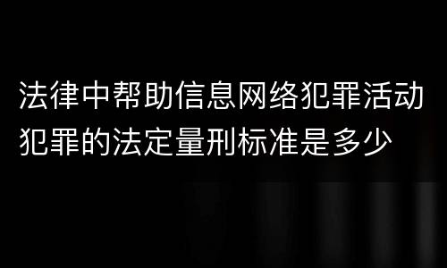 法律中帮助信息网络犯罪活动犯罪的法定量刑标准是多少
