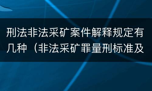 刑法非法采矿案件解释规定有几种（非法采矿罪量刑标准及司法解释）