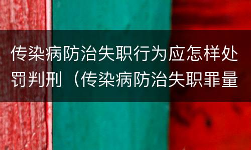 传染病防治失职行为应怎样处罚判刑（传染病防治失职罪量刑）