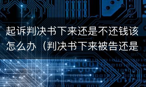 起诉判决书下来还是不还钱该怎么办（判决书下来被告还是不还钱怎么办）