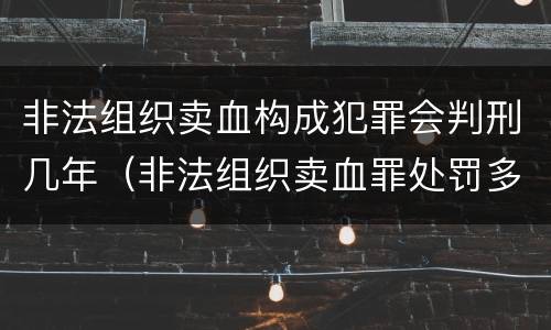 非法组织卖血构成犯罪会判刑几年（非法组织卖血罪处罚多少钱）