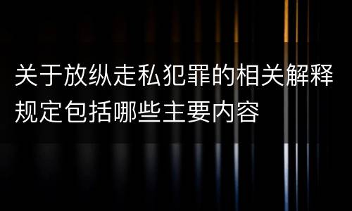 关于放纵走私犯罪的相关解释规定包括哪些主要内容