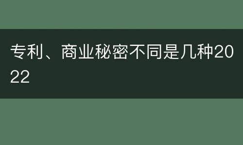 专利、商业秘密不同是几种2022