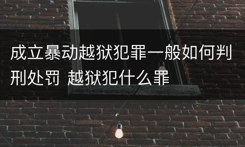 成立暴动越狱犯罪一般如何判刑处罚 越狱犯什么罪