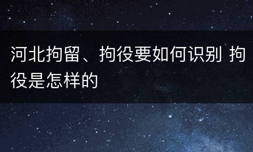 河北拘留、拘役要如何识别 拘役是怎样的