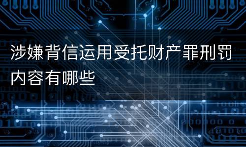 涉嫌背信运用受托财产罪刑罚内容有哪些