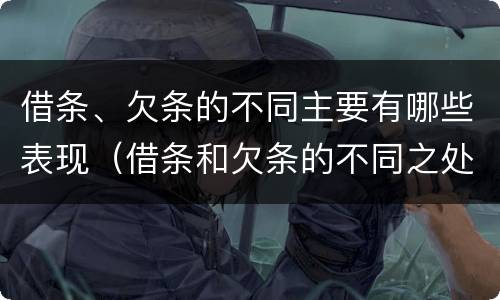 借条、欠条的不同主要有哪些表现（借条和欠条的不同之处有哪些）