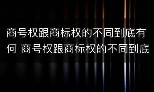 商号权跟商标权的不同到底有何 商号权跟商标权的不同到底有何不同