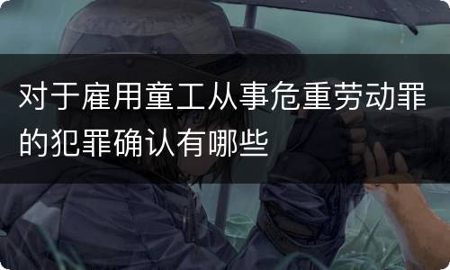 对于雇用童工从事危重劳动罪的犯罪确认有哪些