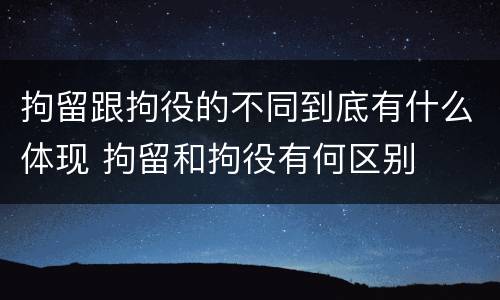 拘留跟拘役的不同到底有什么体现 拘留和拘役有何区别