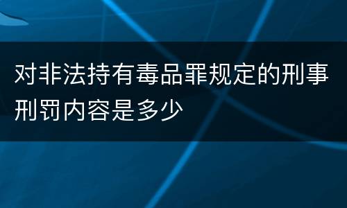 对非法持有毒品罪规定的刑事刑罚内容是多少