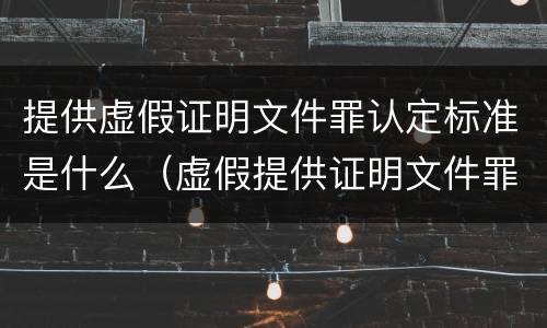 提供虚假证明文件罪认定标准是什么（虚假提供证明文件罪立案标准）