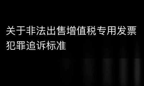 关于非法出售增值税专用发票犯罪追诉标准