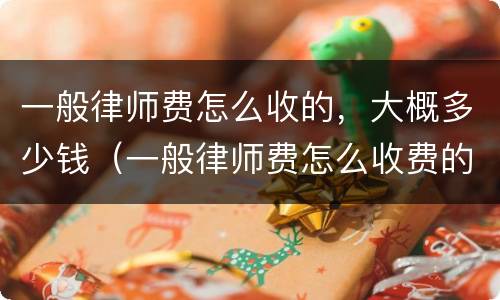 一般律师费怎么收的，大概多少钱（一般律师费怎么收费的）