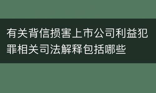 有关背信损害上市公司利益犯罪相关司法解释包括哪些