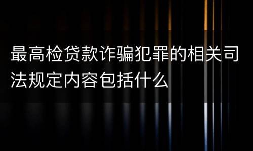 最高检贷款诈骗犯罪的相关司法规定内容包括什么