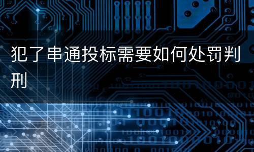 犯了串通投标需要如何处罚判刑