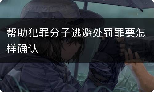 帮助犯罪分子逃避处罚罪要怎样确认