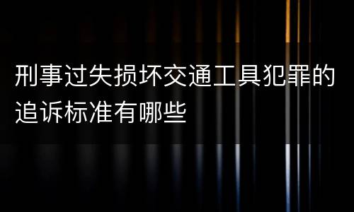 刑事过失损坏交通工具犯罪的追诉标准有哪些