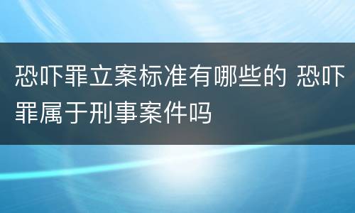 恐吓罪立案标准有哪些的 恐吓罪属于刑事案件吗