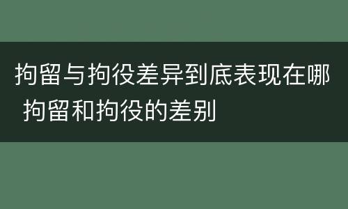 拘留与拘役差异到底表现在哪 拘留和拘役的差别