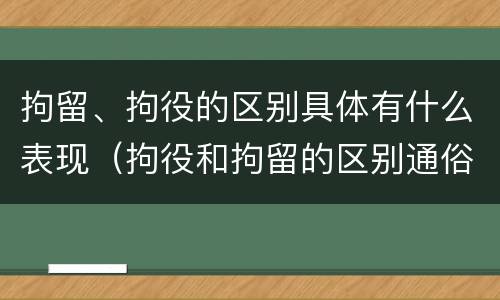 拘留、拘役的区别具体有什么表现（拘役和拘留的区别通俗说法）