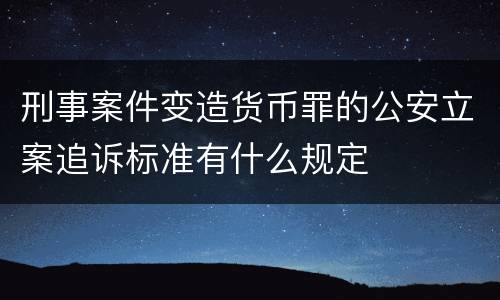 刑事案件变造货币罪的公安立案追诉标准有什么规定