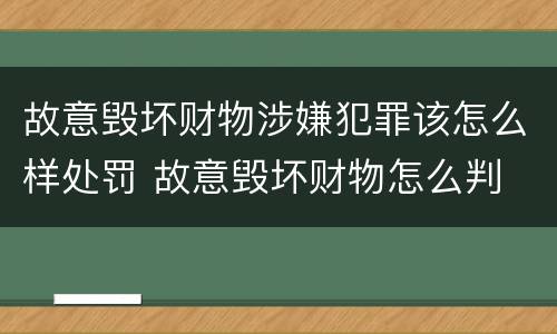 故意毁坏财物涉嫌犯罪该怎么样处罚 故意毁坏财物怎么判