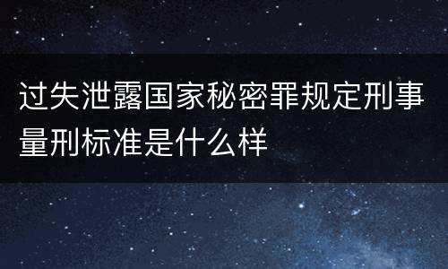 过失泄露国家秘密罪规定刑事量刑标准是什么样