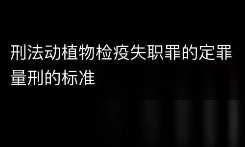 刑法动植物检疫失职罪的定罪量刑的标准