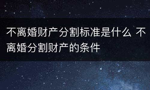 不离婚财产分割标准是什么 不离婚分割财产的条件