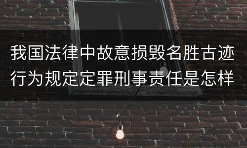 我国法律中故意损毁名胜古迹行为规定定罪刑事责任是怎样