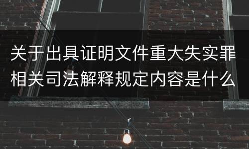 关于出具证明文件重大失实罪相关司法解释规定内容是什么