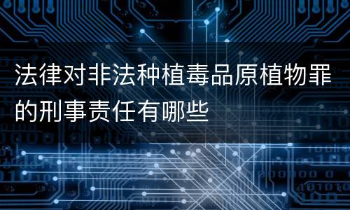 法律对非法种植毒品原植物罪的刑事责任有哪些