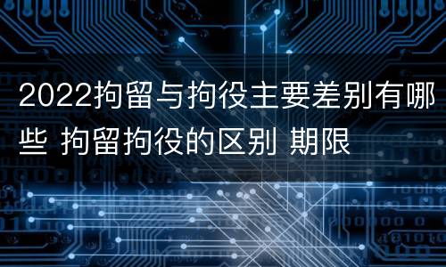 2022拘留与拘役主要差别有哪些 拘留拘役的区别 期限
