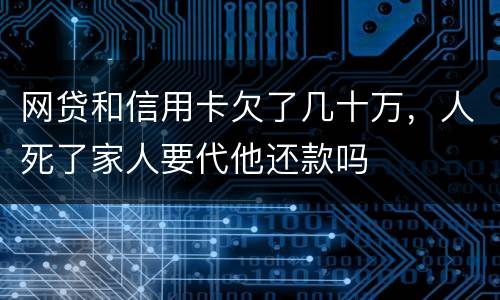 网贷和信用卡欠了几十万，人死了家人要代他还款吗