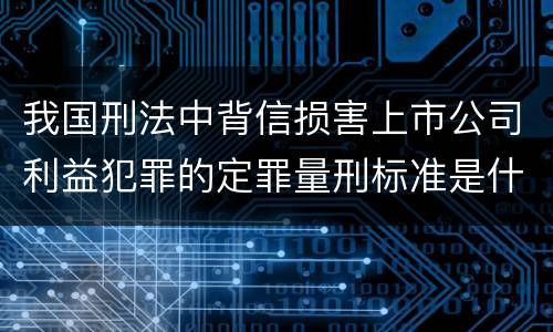 我国刑法中背信损害上市公司利益犯罪的定罪量刑标准是什么