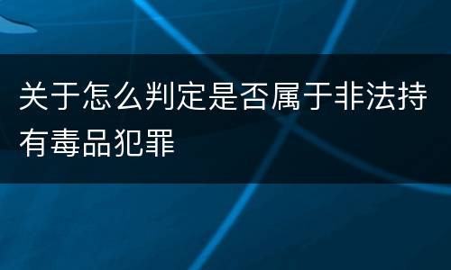 关于怎么判定是否属于非法持有毒品犯罪