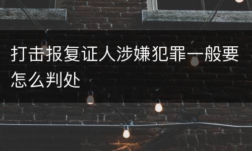 打击报复证人涉嫌犯罪一般要怎么判处