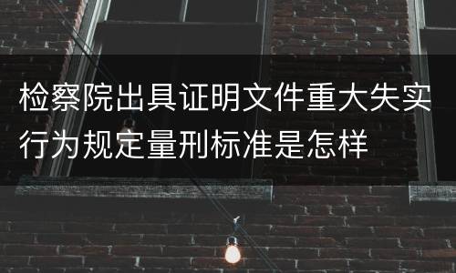 检察院出具证明文件重大失实行为规定量刑标准是怎样