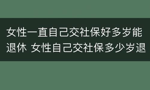 女性一直自己交社保好多岁能退休 女性自己交社保多少岁退休