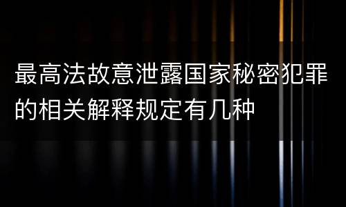 最高法故意泄露国家秘密犯罪的相关解释规定有几种