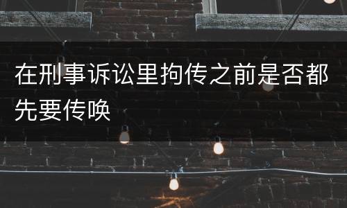 在刑事诉讼里拘传之前是否都先要传唤