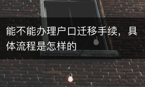 能不能办理户口迁移手续，具体流程是怎样的