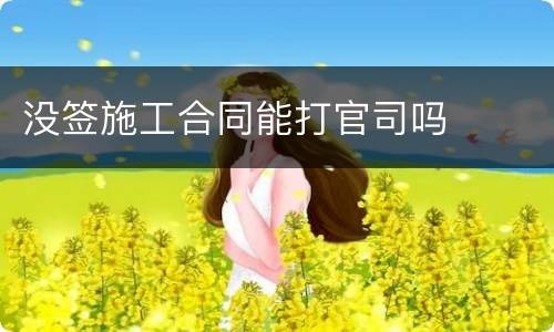 没签施工合同能打官司吗