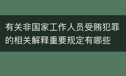 有关非国家工作人员受贿犯罪的相关解释重要规定有哪些