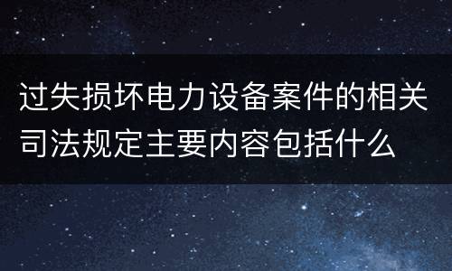 过失损坏电力设备案件的相关司法规定主要内容包括什么