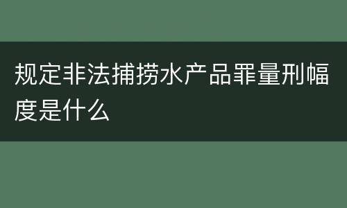 规定非法捕捞水产品罪量刑幅度是什么