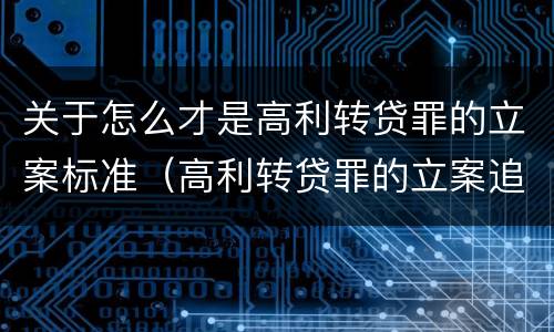 关于怎么才是高利转贷罪的立案标准（高利转贷罪的立案追诉标准是什么?）